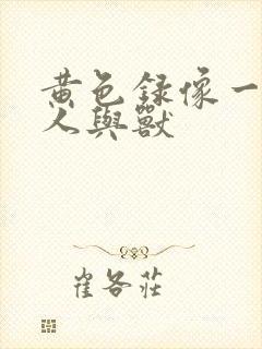 黄色录像一级片人与兽