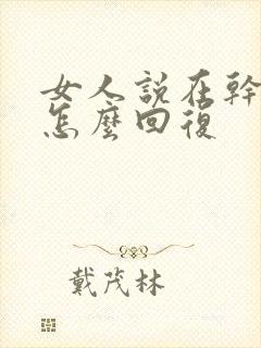 女人说在干嘛呀怎么回复