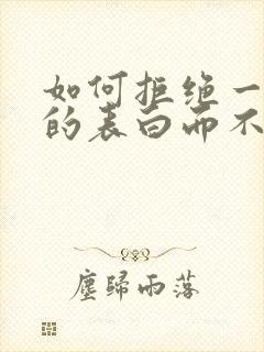 如何拒绝一个人的表白而不伤害她