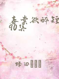 春棠欲醉短剧第90集