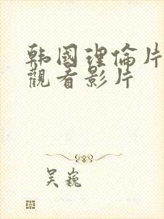 韩国理伦片在线观看影片