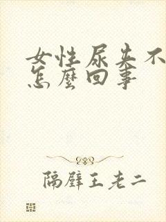 女性尿夹不住是怎么回事