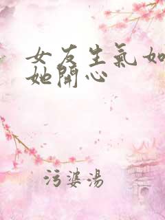 女友生气如何哄她开心