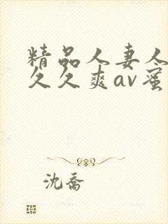精品人妻人人爽久久爽av蜜桃