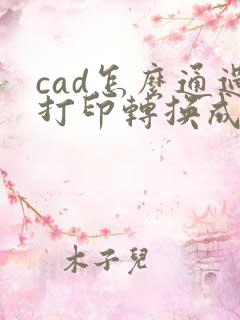 cad怎么通过打印转换成pdf格式