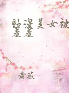 动漫美女被吸乳羞羞