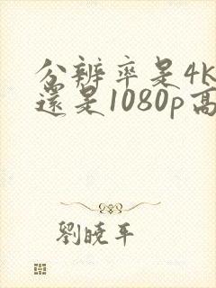 分辨率是4k高还是1080p高