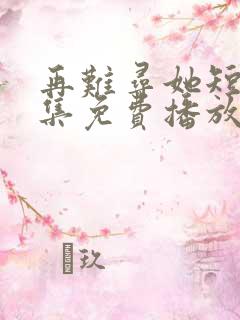 再难寻她短剧全集免费播放