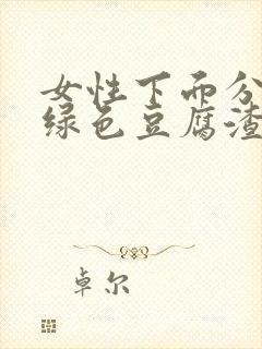 女性下面分泌黄绿色豆腐渣