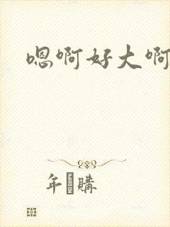 嗯啊好大啊哥哥