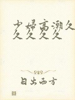 少妇高潮久久久久久久久