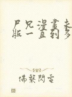 尸兄漫画未删减版一直到多少集了