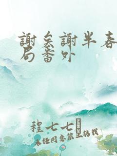 谢矣谢半春大结局番外