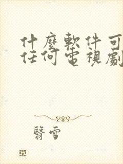 什么软件可以看任何电视剧都免费