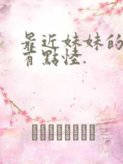 最近妹妹的样子有点怪.