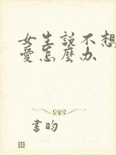 女生说不想谈恋爱怎么办