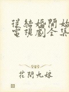 从结婚开始恋爱电视剧全集免费观看高清