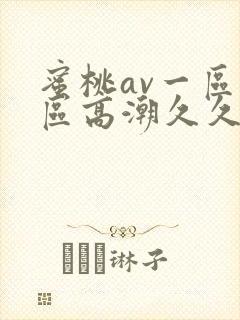 蜜桃av一区二区高潮久久精品