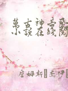 万古神帝飞天鱼小说在线阅读全文