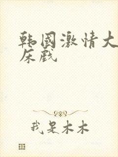 韩国激情大尺度床戏