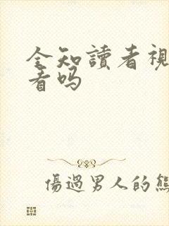 全知读者视角好看吗