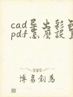 cad导出彩色pdf怎么设置