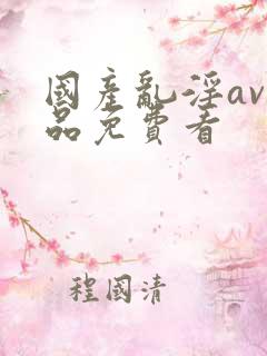 国产乱淫av精品免费看