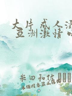 大片 成人涩站 亚洲激情 哦