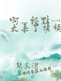 啊…轻点灬太粗太长了视频