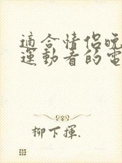 适合情侣晚上做运动看的电影有哪些呢