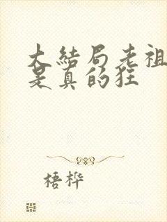 大结局老祖宗她是真的狂