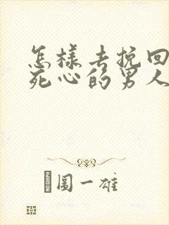 怎样去挽回一个死心的男人