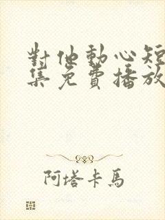 对他动心短剧全集免费播放