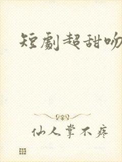 短剧超甜吻戏