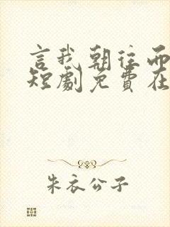 言我朝往而暮来短剧免费在线观看