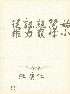 从认亲开始踏上权力巅峰小说免费阅读