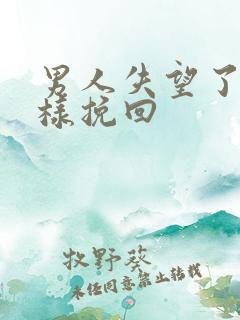 男人失望了怎么样挽回