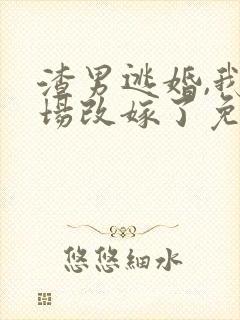 渣男逃婚,我当场改嫁了免费阅读