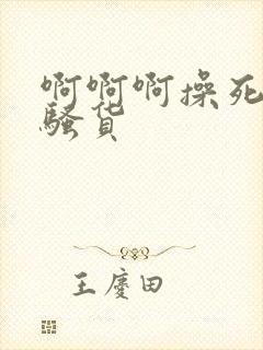 啊啊啊操死你小骚货