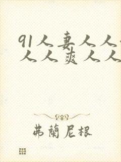 91人妻人人澡人人爽人人精品蜜乳