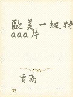 欧美一级特黄aaaa片