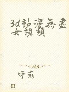 3d动漫无尽美女视频