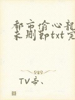 都市偷心龙爪手未删节txt完本gl