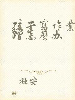 孩子写作业了磨蹭怎么办