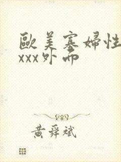 欧美寡妇性猛交xxx外面