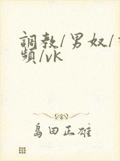 调教/男奴/视频/vk