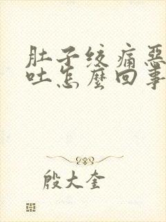 肚子绞痛恶心想吐怎么回事