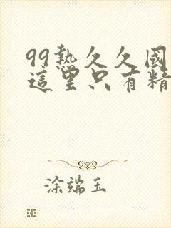 99热久久国产这里只有精品