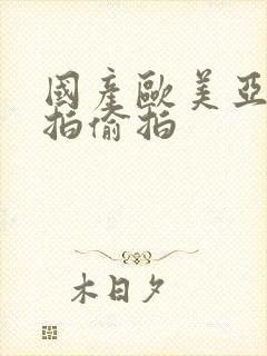 国产欧美亚洲自拍偷拍