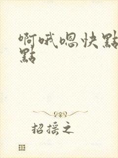 啊哦嗯快点用力点